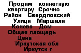 Продам 3-коннатную квартиру. Срочно!!! › Район ­ Свердловский › Улица ­ Маршала Конева › Дом ­ 20 › Общая площадь ­ 68 › Цена ­ 3 100 000 - Иркутская обл., Иркутск г. Недвижимость » Квартиры продажа   